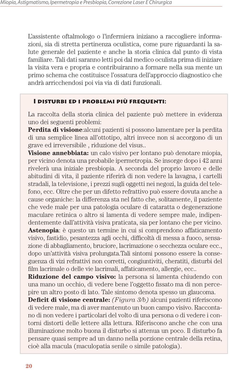 Tali dati saranno letti poi dal medico oculista prima di iniziare la visita vera e propria e contribuiranno a formare nella sua mente un primo schema che costituisce l ossatura dell approccio