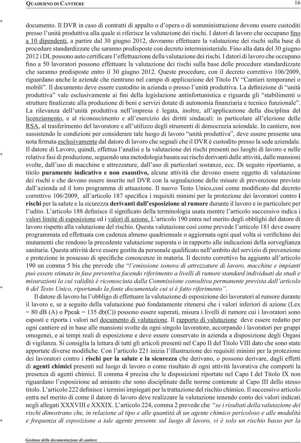 I datori di lavoro che occupano fino a 10 dipendenti, a partire dal 30 giugno 2012, dovranno effettuare la valutazione dei rischi sulla base di procedure standardizzate che saranno predisposte con