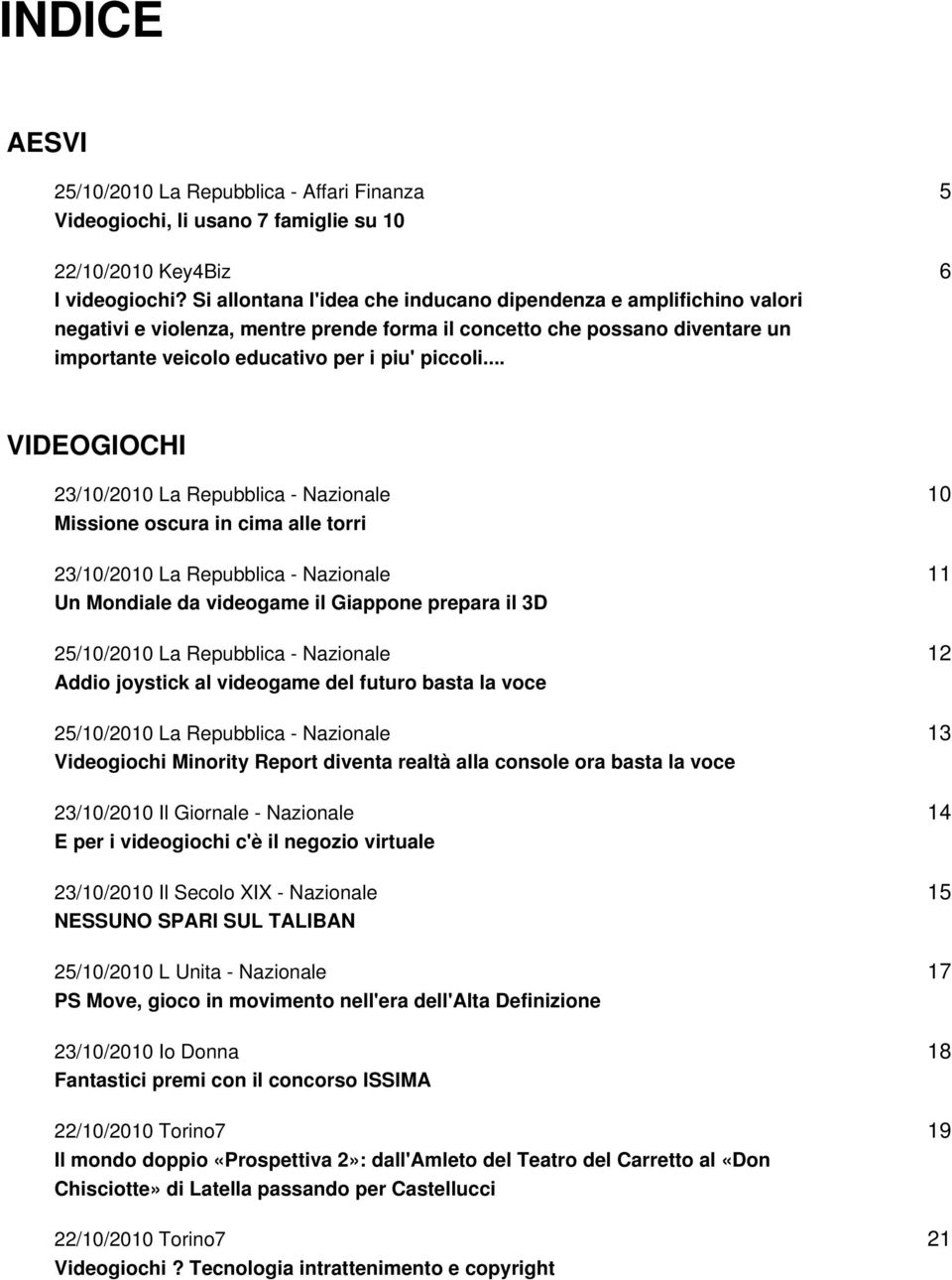 .. 5 6 VIDEOGIOCHI 23/10/2010 La Repubblica - Nazionale Missione oscura in cima alle torri 23/10/2010 La Repubblica - Nazionale Un Mondiale da videogame il Giappone prepara il 3D 25/10/2010 La