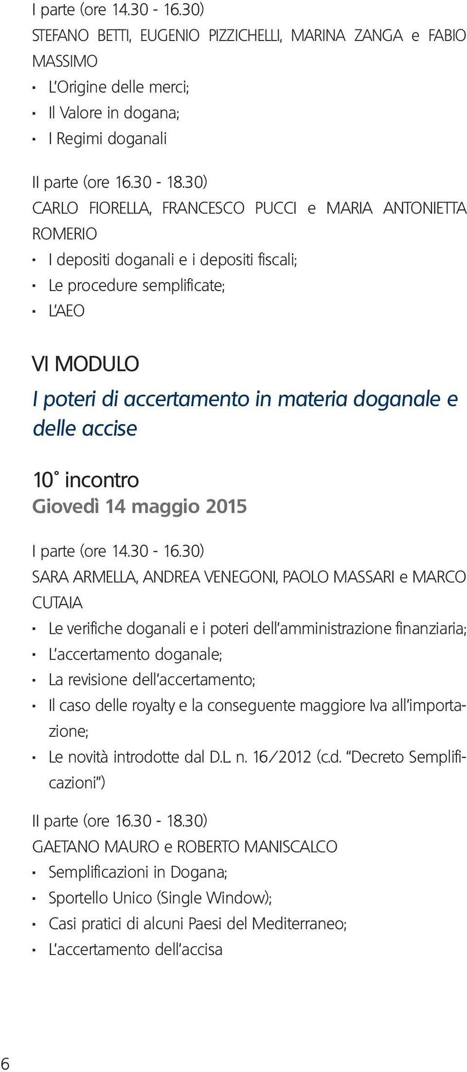 L AEO VI MODULO I poteri di accertamento in materia doganale e delle accise 10 incontro Giovedì 14 maggio 2015 SARA ARMELLA, ANDREA VENEGONI, PAOLO MASSARI e MARCO CUTAIA.