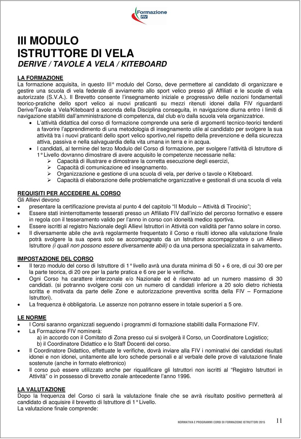 Il Brevetto consente l insegnamento iniziale e progressivo delle nozioni fondamentali teorico-pratiche dello sport velico ai nuovi praticanti su mezzi ritenuti idonei dalla FIV riguardanti