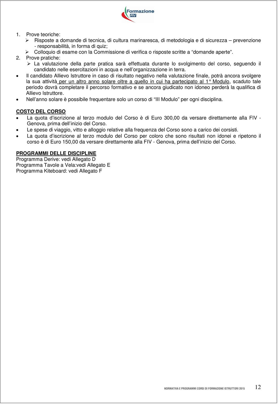 Prove pratiche: La valutazione della parte pratica sarà effettuata durante lo svolgimento del corso, seguendo il candidato nelle esercitazioni in acqua e nell organizzazione in terra.