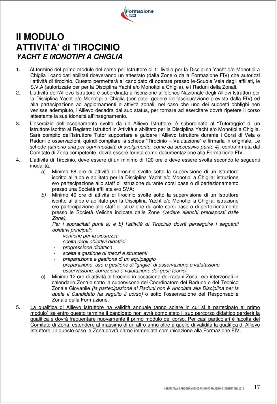 autorizzi l attività di tirocinio. Questo permetterà al candidato di operare presso le Scuole Vela degli affiliati, le S.V.A (autorizzate per per la Disciplina Yacht e/o Monotipi a Chiglia).