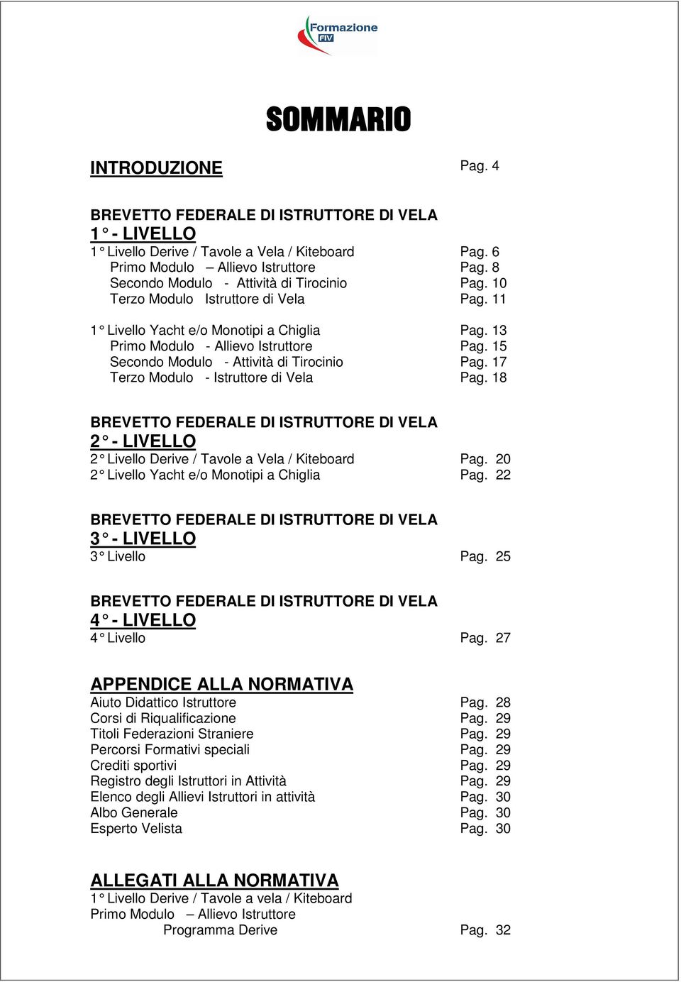 15 Secondo Modulo - Attività di Tirocinio Pag. 17 Terzo Modulo - Istruttore di Vela Pag. 18 BREVETTO FEDERALE DI ISTRUTTORE DI VELA 2 - LIVELLO 2 Livello Derive / Tavole a Vela / Kiteboard Pag.