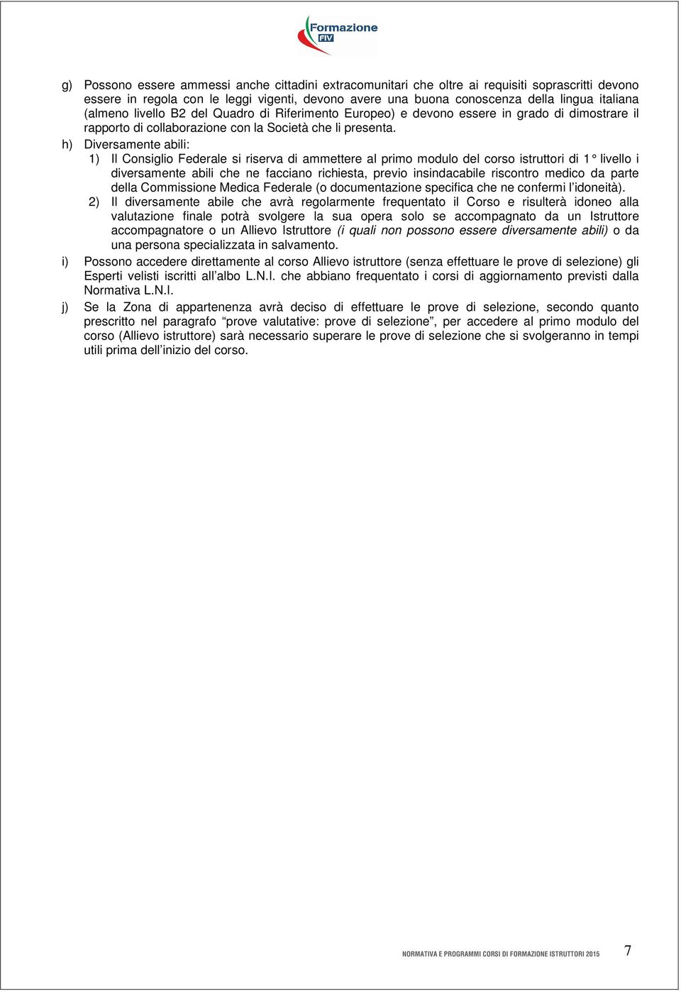 h) Diversamente abili: 1) Il Consiglio Federale si riserva di ammettere al primo modulo del corso istruttori di 1 livello i diversamente abili che ne facciano richiesta, previo insindacabile