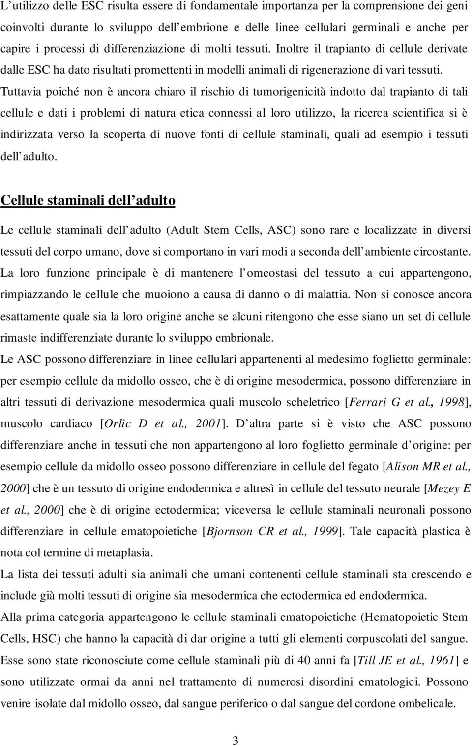 Tuttavia poiché non è ancora chiaro il rischio di tumorigenicità indotto dal trapianto di tali cellule e dati i problemi di natura etica connessi al loro utilizzo, la ricerca scientifica si è