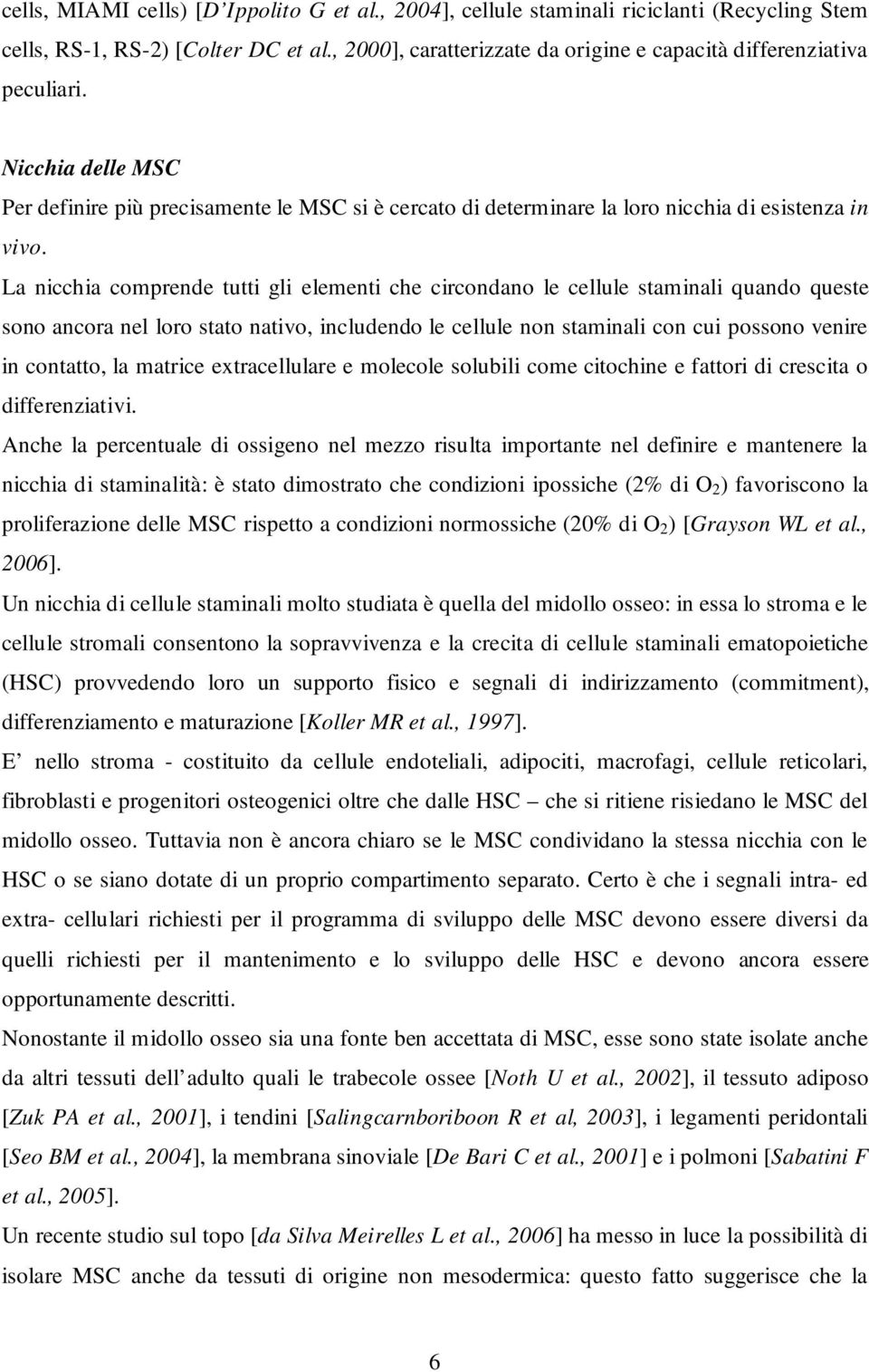 La nicchia comprende tutti gli elementi che circondano le cellule staminali quando queste sono ancora nel loro stato nativo, includendo le cellule non staminali con cui possono venire in contatto, la