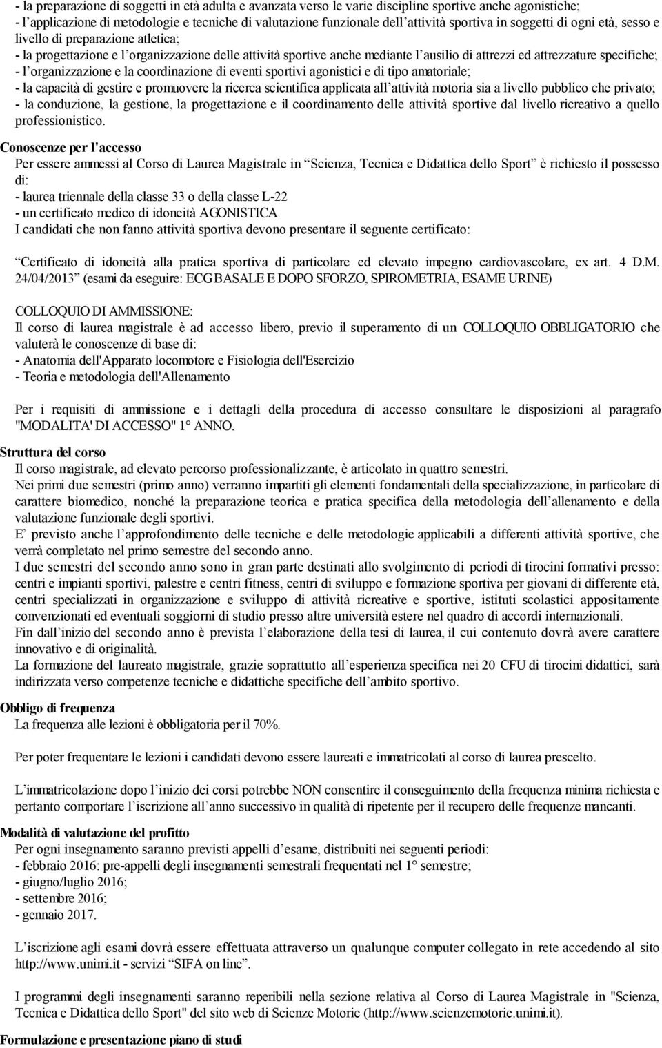 specifiche; - l organizzazione e la coordinazione di eventi sportivi agonistici e di tipo amatoriale; - la capacità di gestire e promuovere la ricerca scientifica applicata all attività motoria sia a