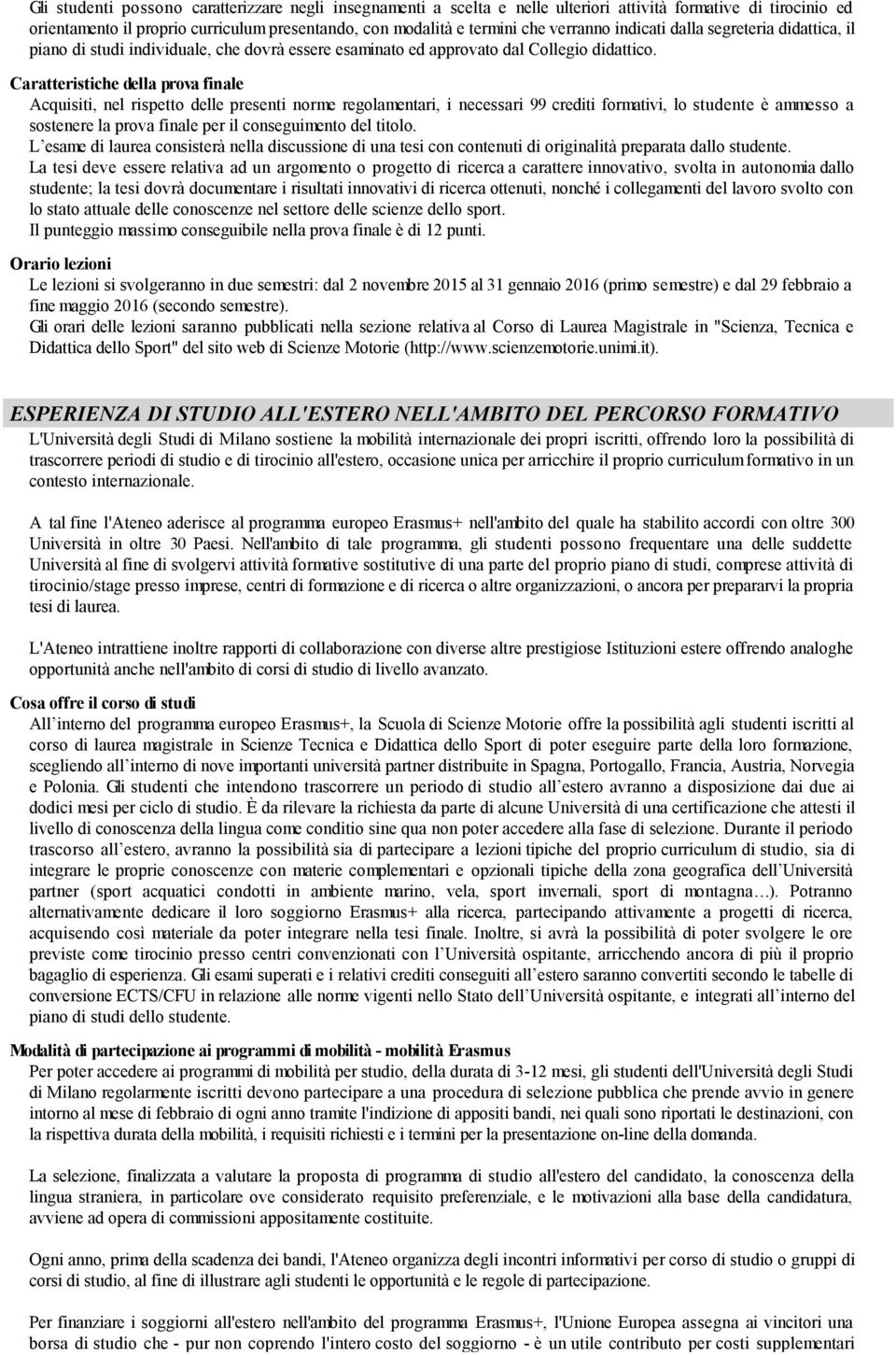 Caratteristiche della prova finale Acquisiti, nel rispetto delle presenti norme regolamentari, i necessari 99 crediti formativi, lo studente è ammesso a sostenere la prova finale per il conseguimento