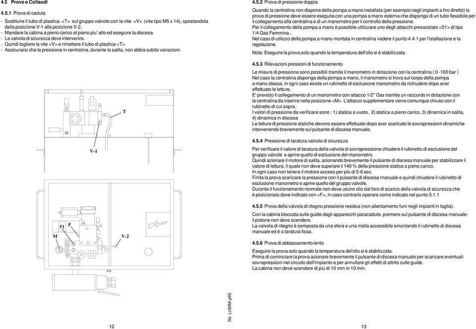 - Quindi togliere la vite <V> e rimettere il tubo di plastica <T> - Assicurarsi che la pressione in centralina, durante la salita, non abbia subito variazioni. V-1 T 4.5.