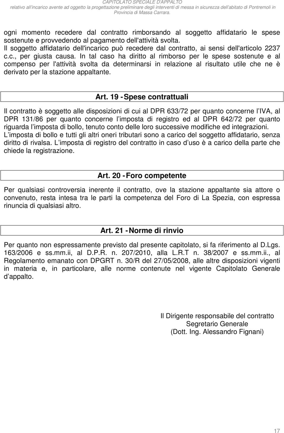 In tal caso ha diritto al rimborso per le spese sostenute e al compenso per l'attività svolta da determinarsi in relazione al risultato utile che ne è derivato per la stazione appaltante. Art.