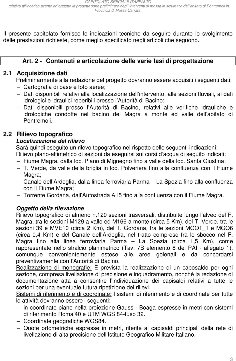 1 Acquisizione dati Preliminarmente alla redazione del progetto dovranno essere acquisiti i seguenti dati: Cartografia di base e foto aeree; Dati disponibili relativi alla localizzazione dell