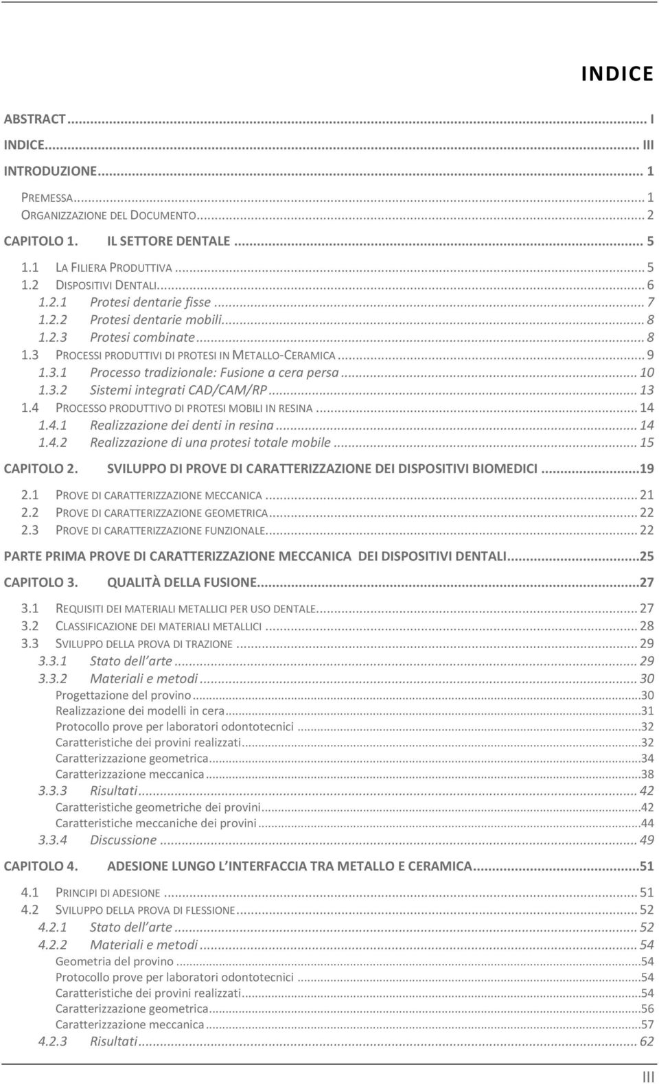 .. 10 1.3.2 Sistemi integrati CAD/CAM/RP... 13 1.4 PROCESSO PRODUTTIVO DI PROTESI MOBILI IN RESINA... 14 1.4.1 Realizzazione dei denti in resina... 14 1.4.2 Realizzazione di una protesi totale mobile.