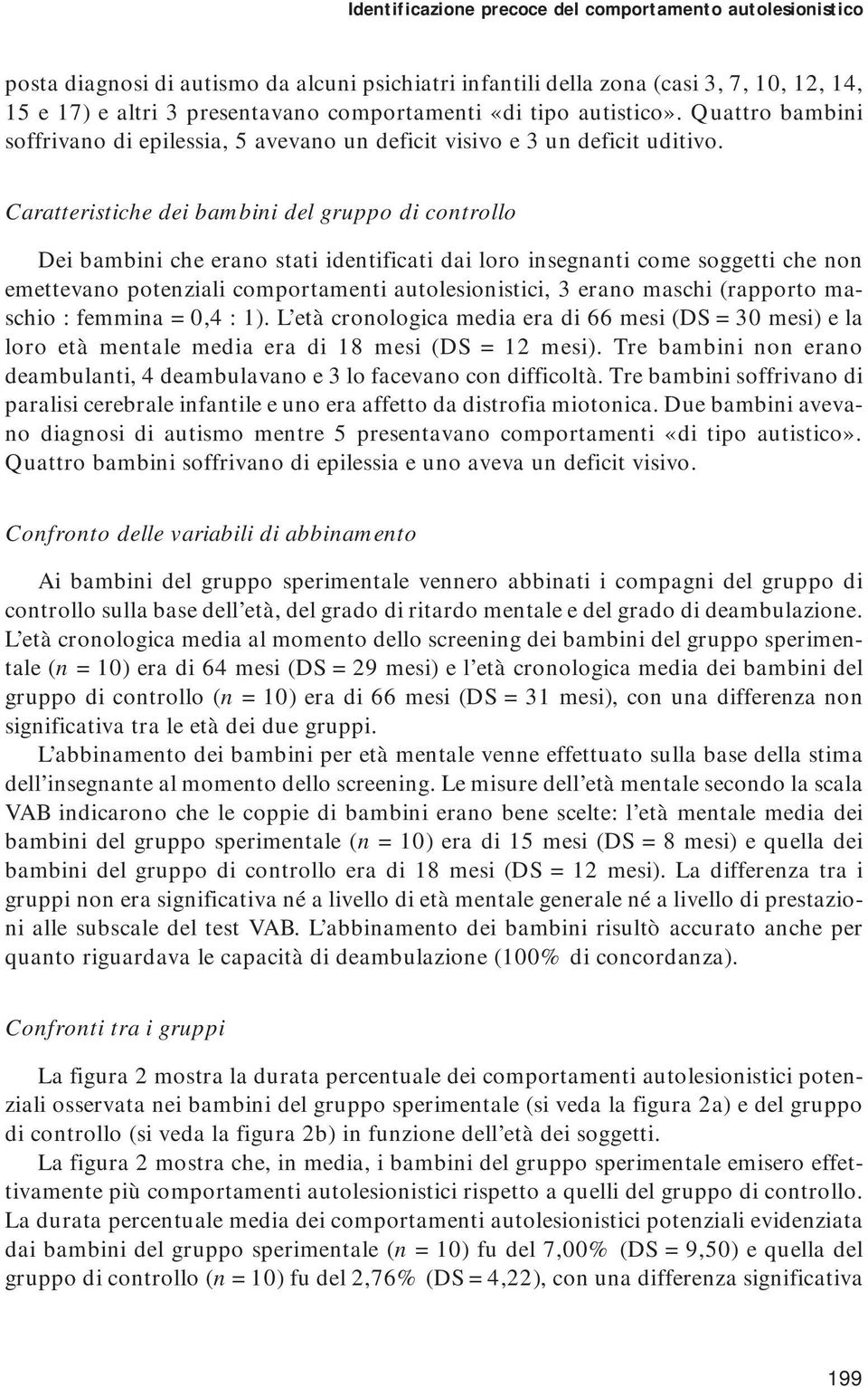 Caratteristiche dei bambini del gruppo di controllo Dei bambini che erano stati identificati dai loro insegnanti come soggetti che non emettevano potenziali comportamenti autolesionistici, 3 erano