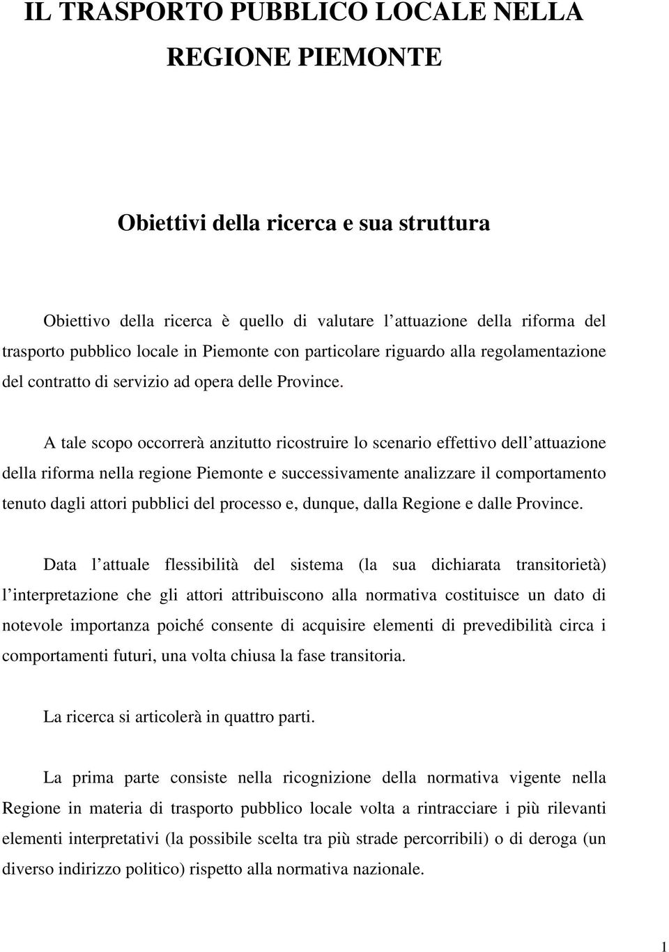 A tale scopo occorrerà anzitutto ricostruire lo scenario effettivo dell attuazione della riforma nella regione Piemonte e successivamente analizzare il comportamento tenuto dagli attori pubblici del