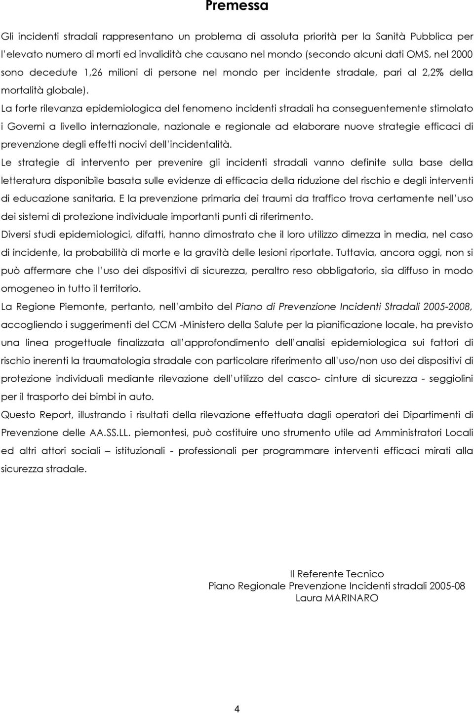 La forte rilevanza epidemiologica del fenomeno incidenti stradali ha conseguentemente stimolato i Governi a livello internazionale, nazionale e regionale ad elaborare nuove strategie efficaci di