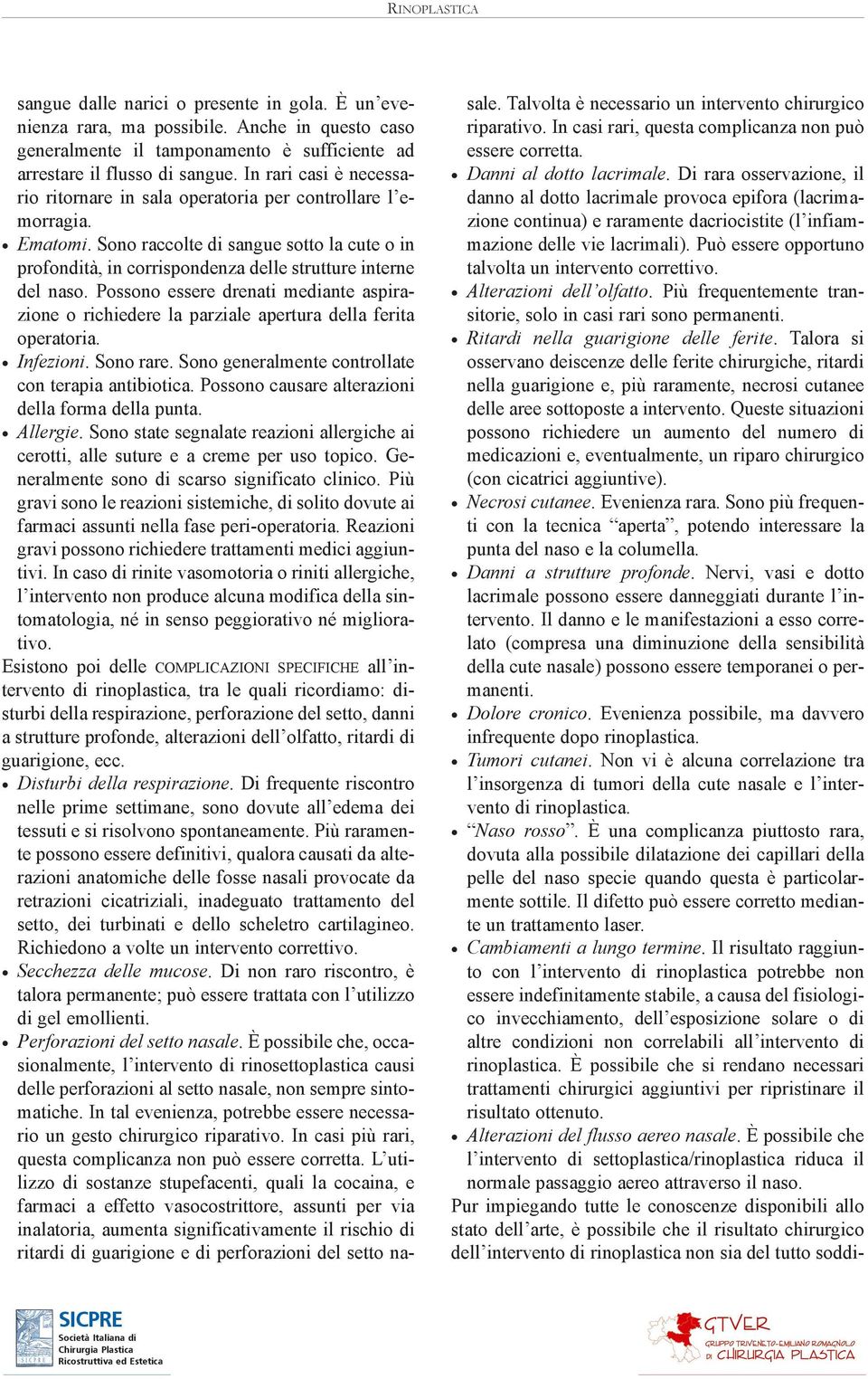 Possono essere drenati mediante aspirazione o richiedere la parziale apertura della ferita operatoria. Infezioni. Sono rare. Sono generalmente controllate con terapia antibiotica.