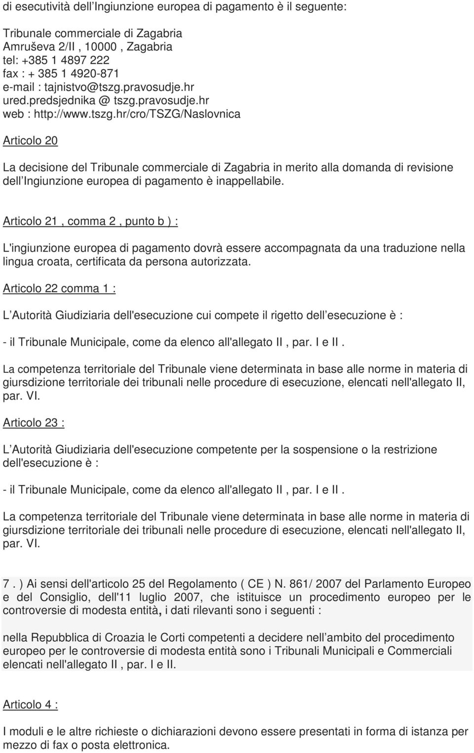 Articolo 21, comma 2, punto b ) : L'ingiunzione europea di pagamento dovrà essere accompagnata da una traduzione nella lingua croata, certificata da persona autorizzata.