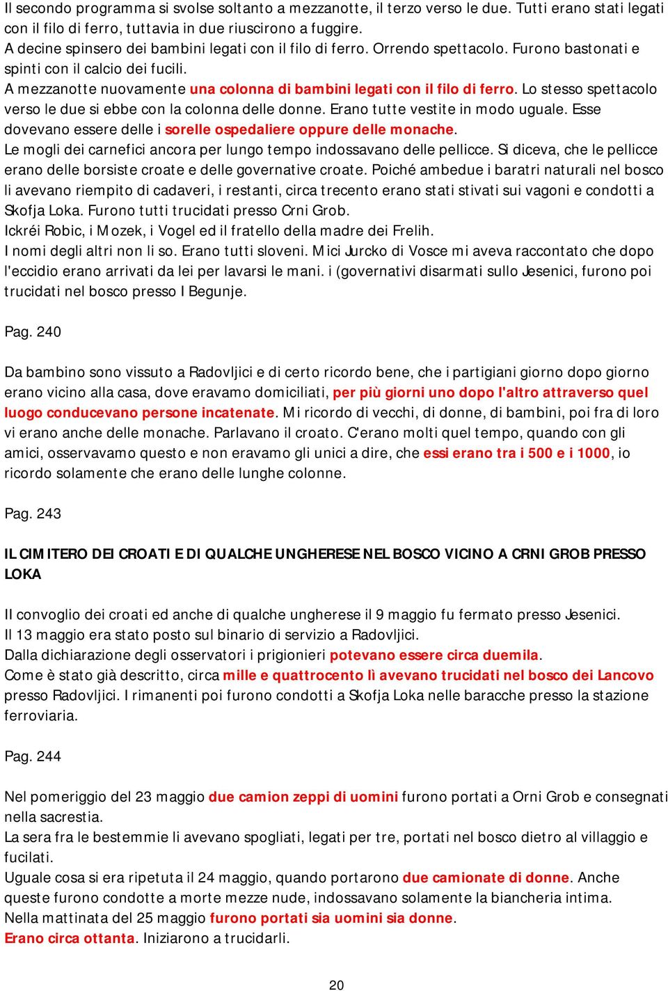 A mezzanotte nuovamente una colonna di bambini legati con il filo di ferro. Lo stesso spettacolo verso le due si ebbe con la colonna delle donne. Erano tutte vestite in modo uguale.