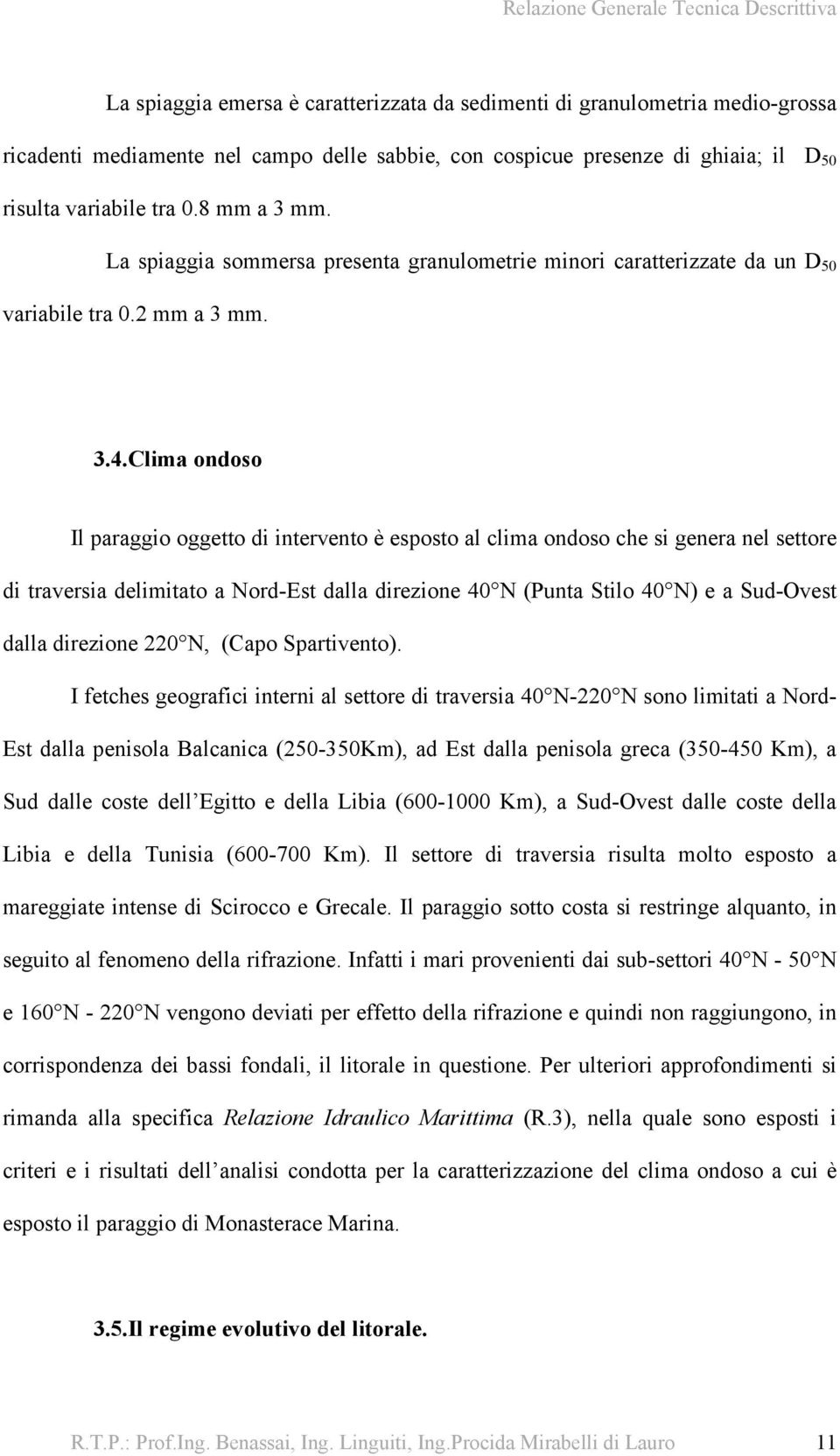 Clima ondoso Il paraggio oggetto di intervento è esposto al clima ondoso che si genera nel settore di traversia delimitato a Nord-Est dalla direzione 40 N (Punta Stilo 40 N) e a Sud-Ovest dalla