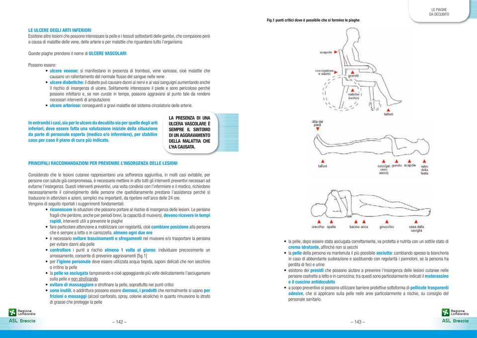 Possono essere: ulcere venose: si manifestano in presenza di trombosi, vene varicose, cioè malattie che causano un rallentamento del normale flusso del sangue nelle vene ulcere diabetiche: il diabete