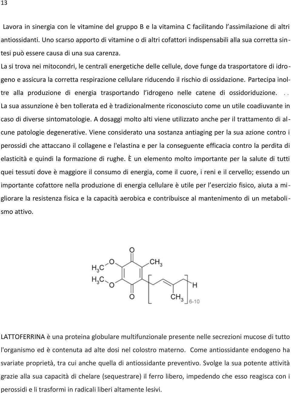 La si trova nei mitocondri, le centrali energetiche delle cellule, dove funge da trasportatore di idrogeno e assicura la corretta respirazione cellulare riducendo il rischio di ossidazione.