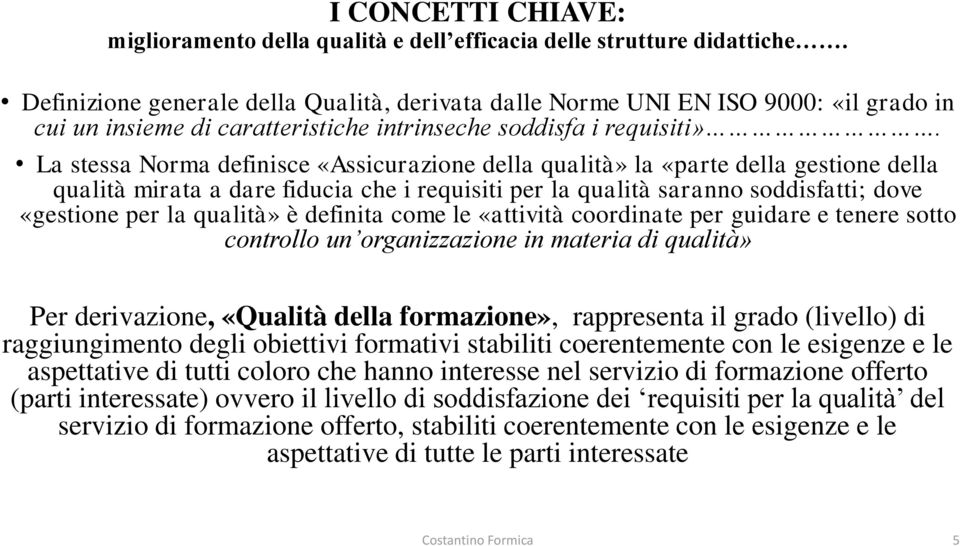 La stessa Norma definisce «Assicurazione della qualità» la «parte della gestione della qualità mirata a dare fiducia che i requisiti per la qualità saranno soddisfatti; dove «gestione per la qualità»