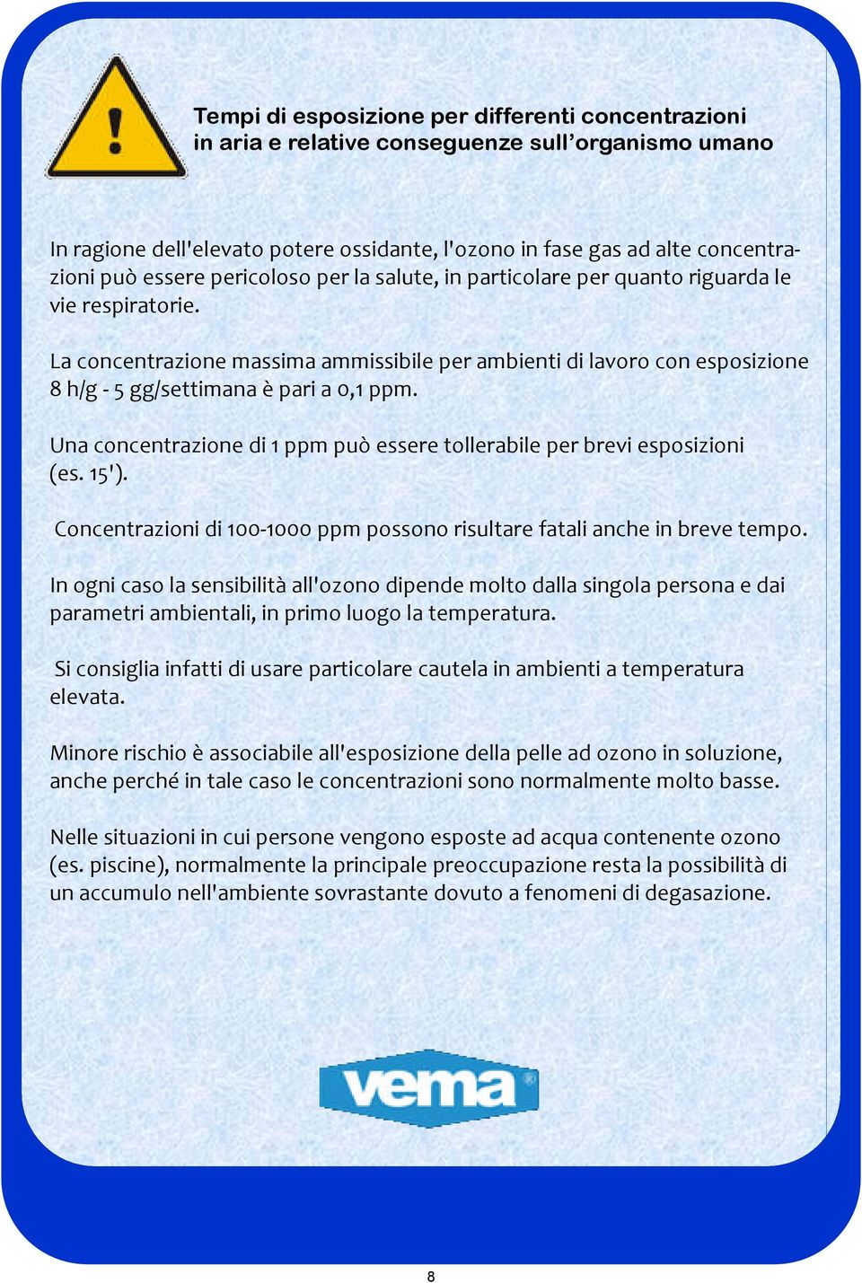 Una concentrazione di 1 ppm può essere tollerabile per brevi esposizioni (es. 15'). Concentrazioni di 100-1000 ppm possono risultare fatali anche in breve tempo.