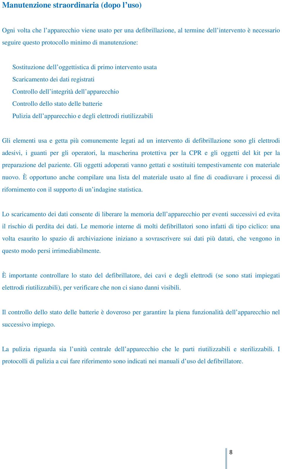 degli elettrodi riutilizzabili Gli elementi usa e getta più comunemente legati ad un intervento di defibrillazione sono gli elettrodi adesivi, i guanti per gli operatori, la mascherina protettiva per