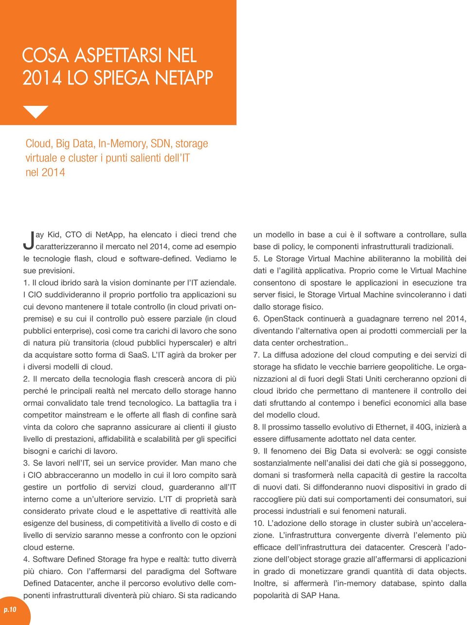 I CIO suddivideranno il proprio portfolio tra applicazioni su cui devono mantenere il totale controllo (in cloud privati onpremise) e su cui il controllo può essere parziale (in cloud pubblici