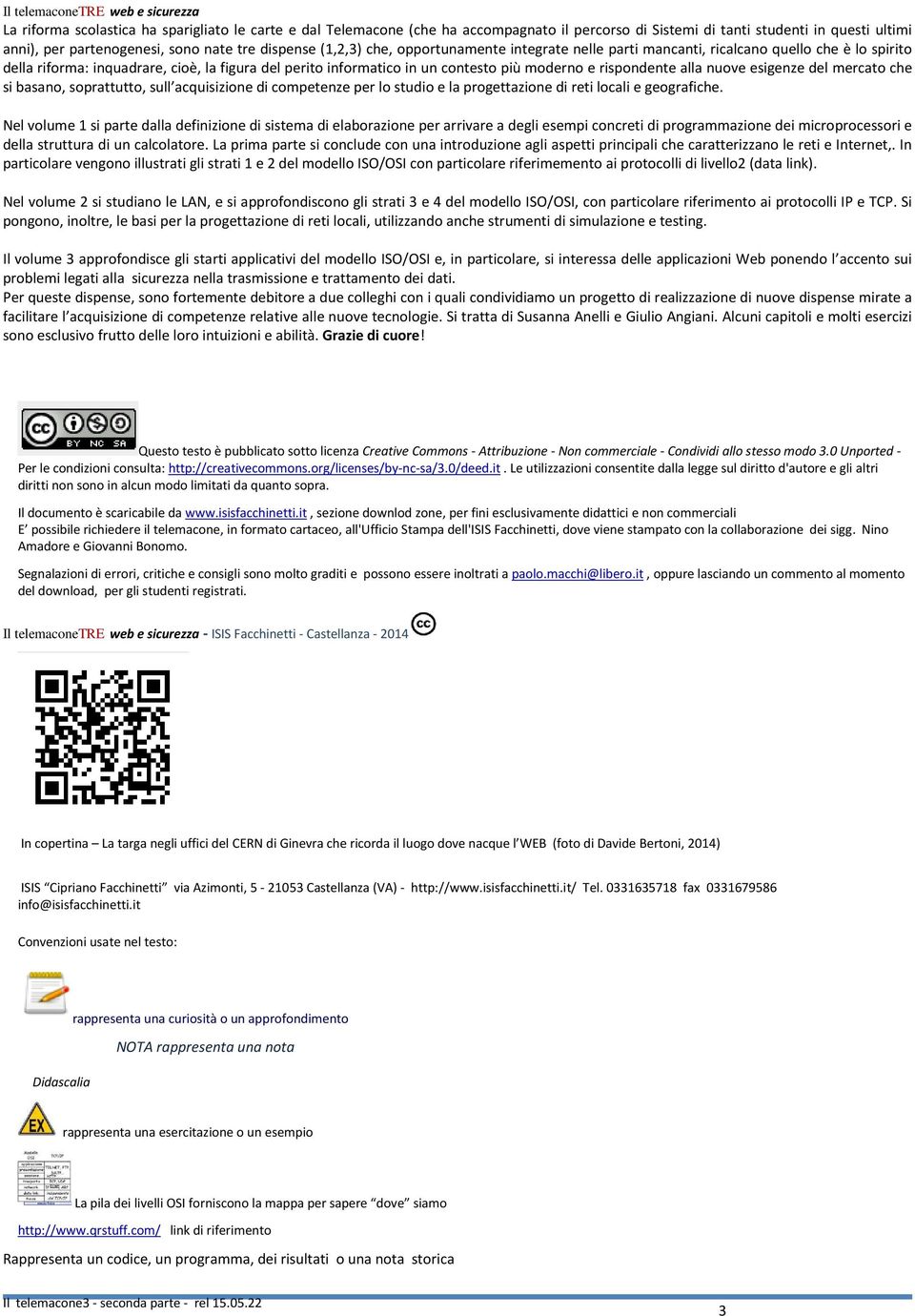 in un contesto più moderno e rispondente alla nuove esigenze del mercato che si basano, soprattutto, sull acquisizione di competenze per lo studio e la progettazione di reti locali e geografiche.