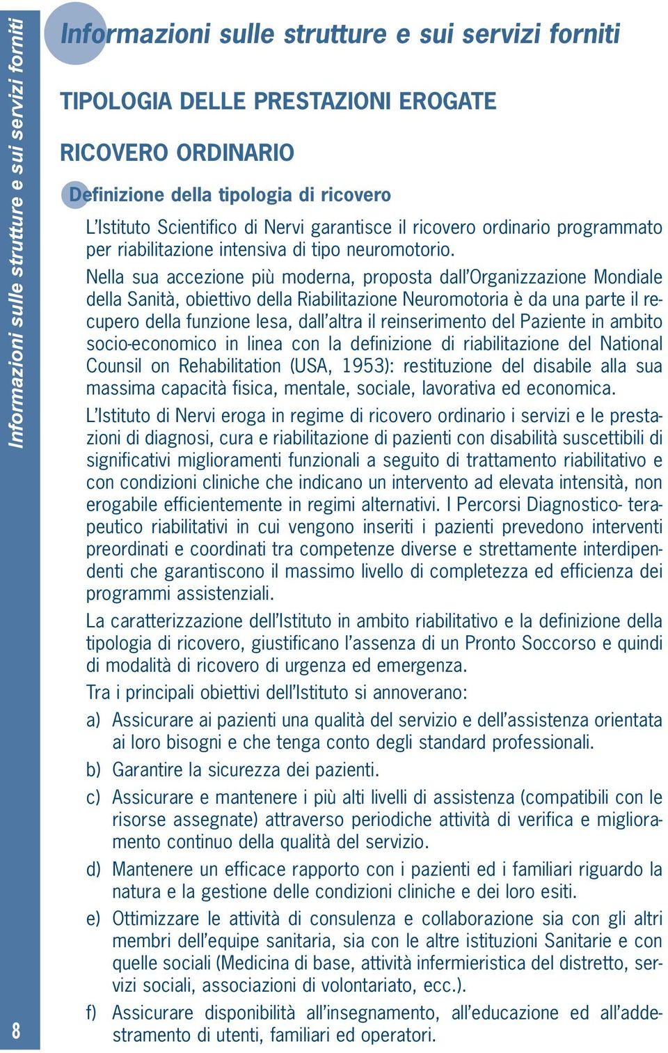 Nella sua accezione più moderna, proposta dall Organizzazione Mondiale della Sanità, obiettivo della Riabilitazione Neuromotoria è da una parte il recupero della funzione lesa, dall altra il