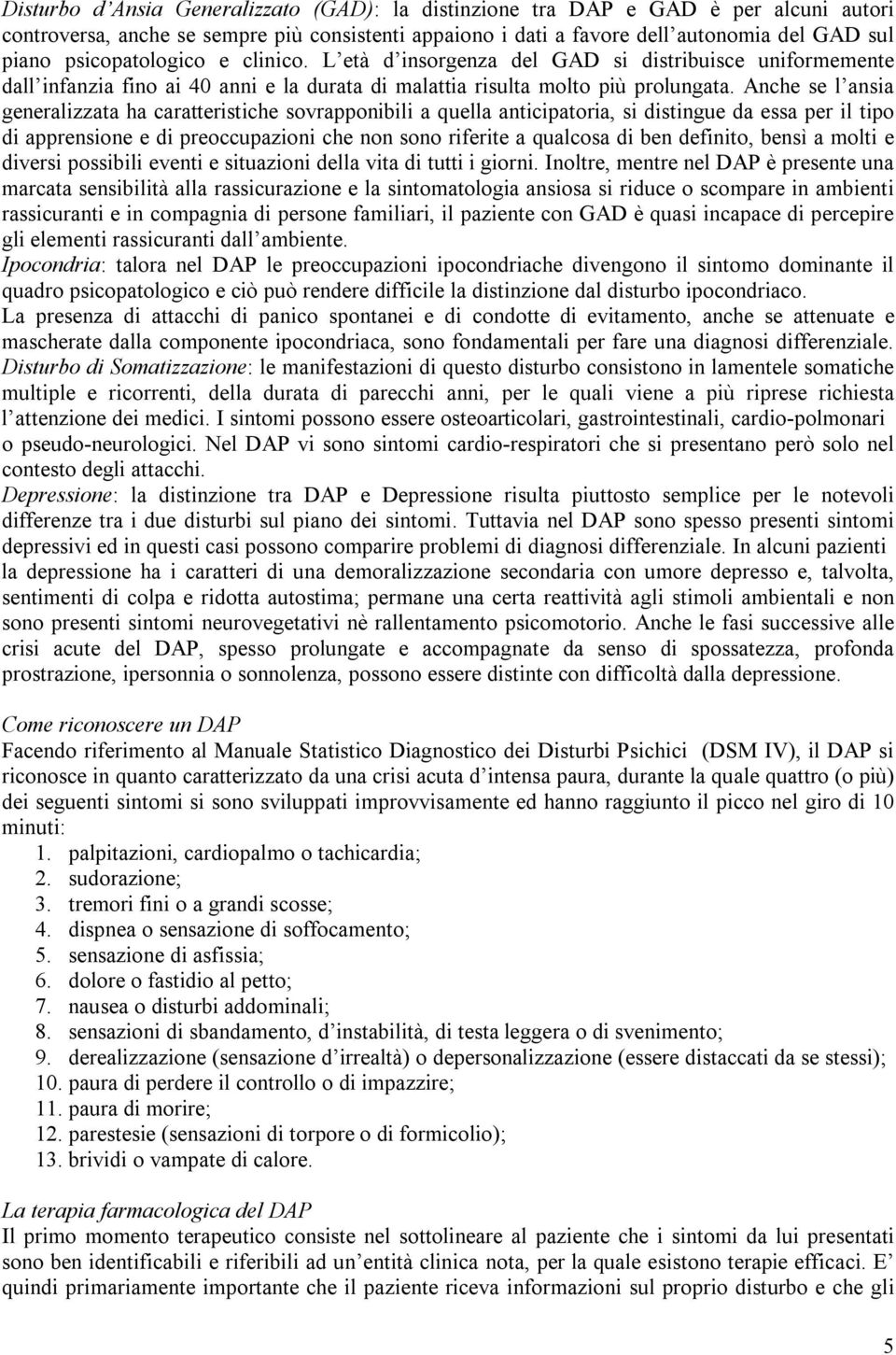 Anche se l ansia generalizzata ha caratteristiche sovrapponibili a quella anticipatoria, si distingue da essa per il tipo di apprensione e di preoccupazioni che non sono riferite a qualcosa di ben