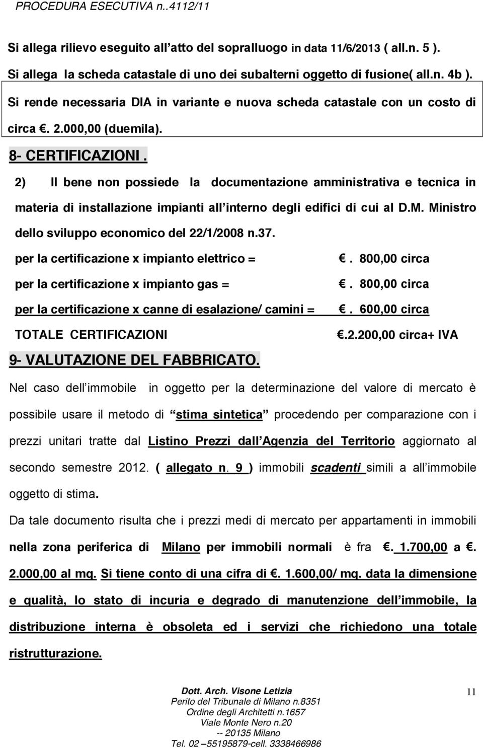 2) Il bene non possiede la documentazione amministrativa e tecnica in materia di installazione impianti all interno degli edifici di cui al D.M. Ministro dello sviluppo economico del 22/1/2008 n.37.