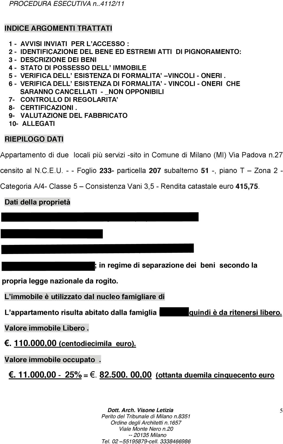 9- VALUTAZIONE DEL FABBRICATO 10- ALLEGATI RIEPILOGO DATI Appartamento di due locali più servizi -sito in Comune di Milano (MI) Via Padova n.27 censito al N.C.E.U. - - Foglio 233- particella 207 subalterno 51 -, piano T Zona 2 - Categoria A/4- Classe 5 Consistenza Vani 3,5 - Rendita catastale euro 415,75.