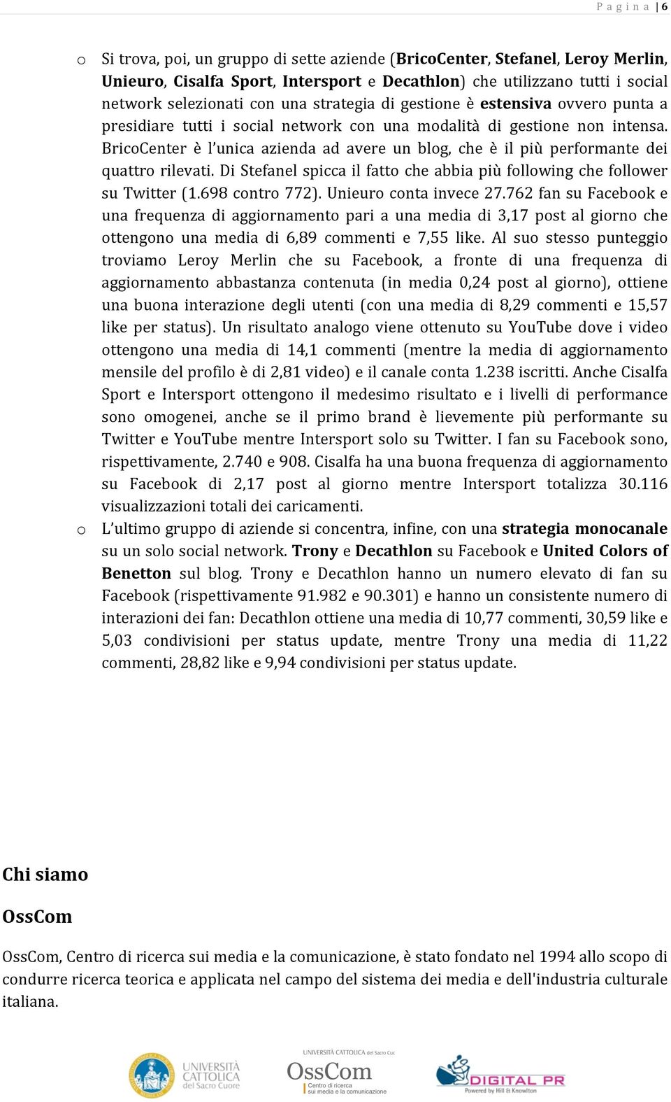 BricoCenter è l unica azienda ad avere un blog, che è il più performante dei quattro rilevati. Di Stefanel spicca il fatto che abbia più following che follower su Twitter (1.698 contro 772).