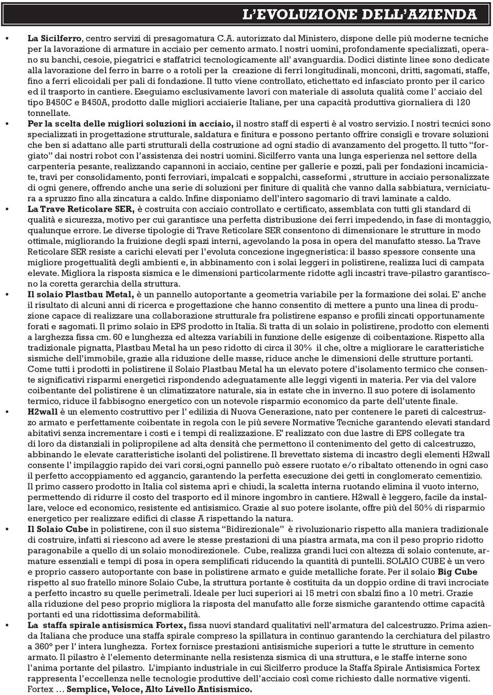 Dodici distinte linee sono dedicate alla lavorazione del ferro in barre o a rotoli per la creazione di ferri longitudinali, monconi, dritti, sagomati, staffe, fino a ferri elicoidali per pali di