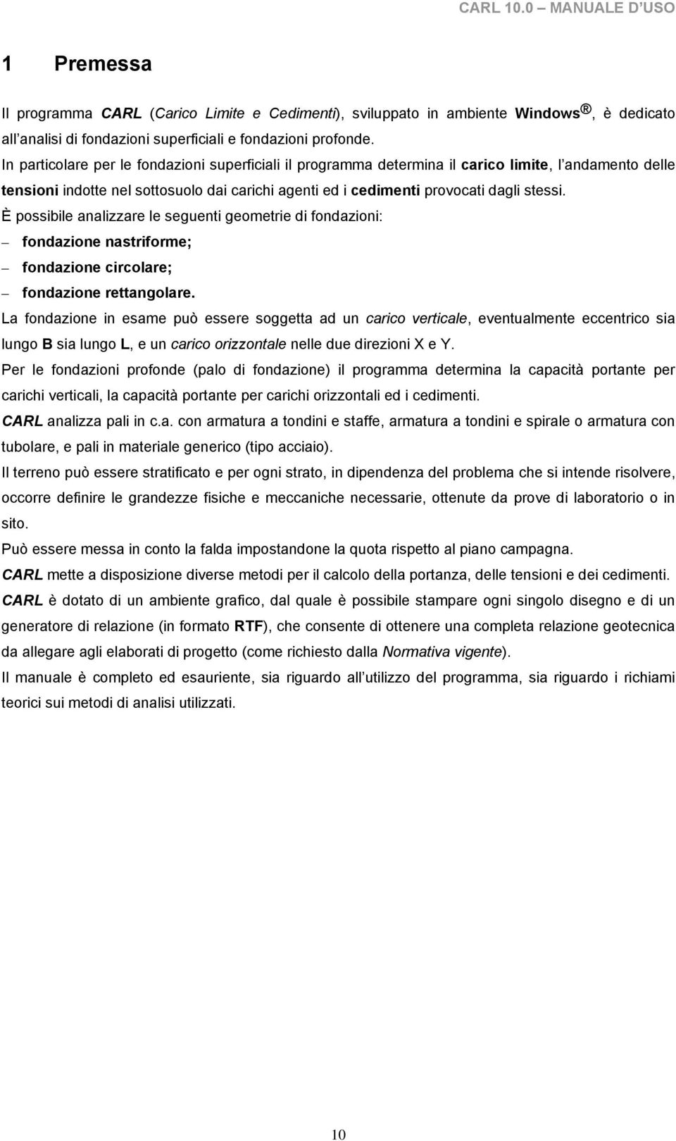 È possibile analizzare le seguenti geometrie di fondazioni: fondazione nastriforme; fondazione irolare; fondazione rettangolare.