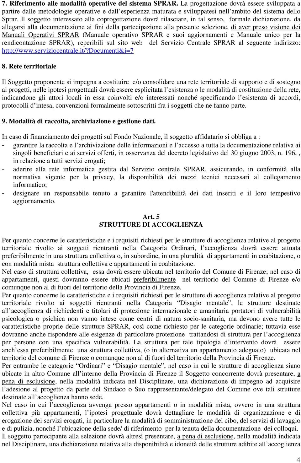 Il soggetto interessato alla coprogettazione dovrà rilasciare, in tal senso, formale dichiarazione, da allegarsi alla documentazione ai fini della partecipazione alla presente selezione, di aver