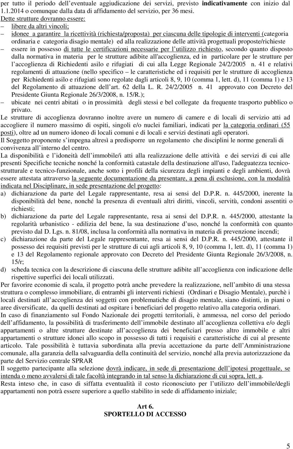 mentale) ed alla realizzazione delle attività progettuali proposte/richieste essere in possesso di tutte le certificazioni necessarie per l utilizzo richiesto, secondo quanto disposto dalla normativa