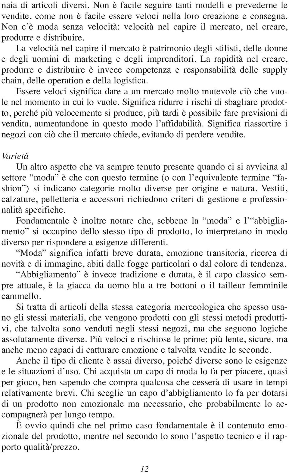 La velocità nel capire il mercato è patrimonio degli stilisti, delle donne e degli uomini di marketing e degli imprenditori.