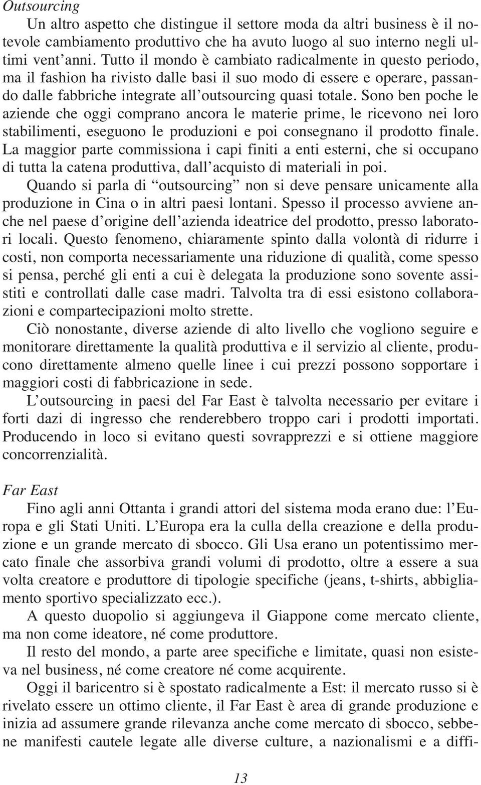 Sono ben poche le aziende che oggi comprano ancora le materie prime, le ricevono nei loro stabilimenti, eseguono le produzioni e poi consegnano il prodotto finale.