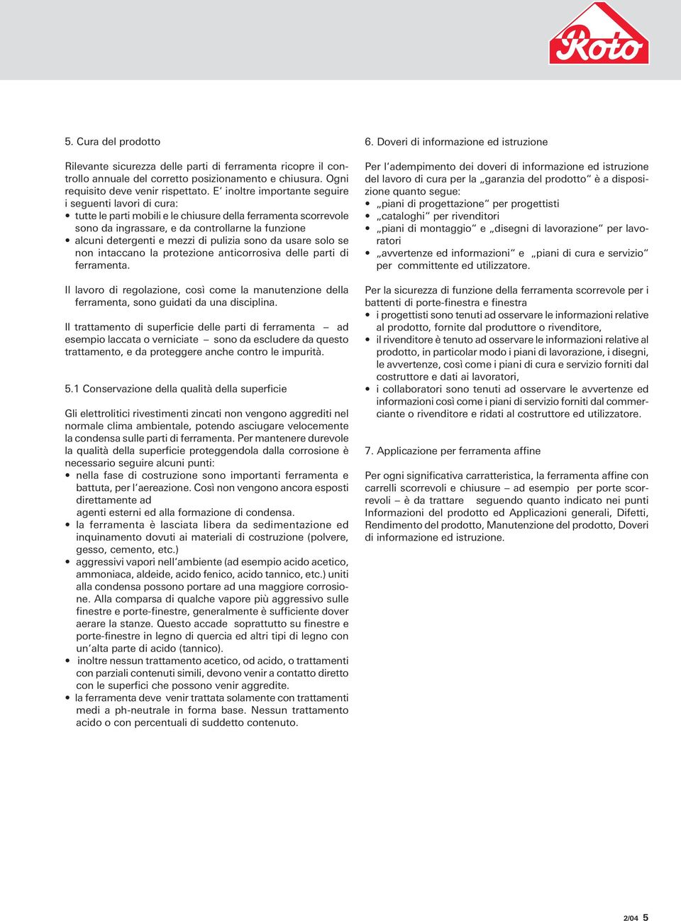 pulizia sono da usare solo se non intaccano la protezione anticorrosiva delle parti di ferramenta. Il lavoro di regolazione, così come la manutenzione della ferramenta, sono guidati da una disciplina.