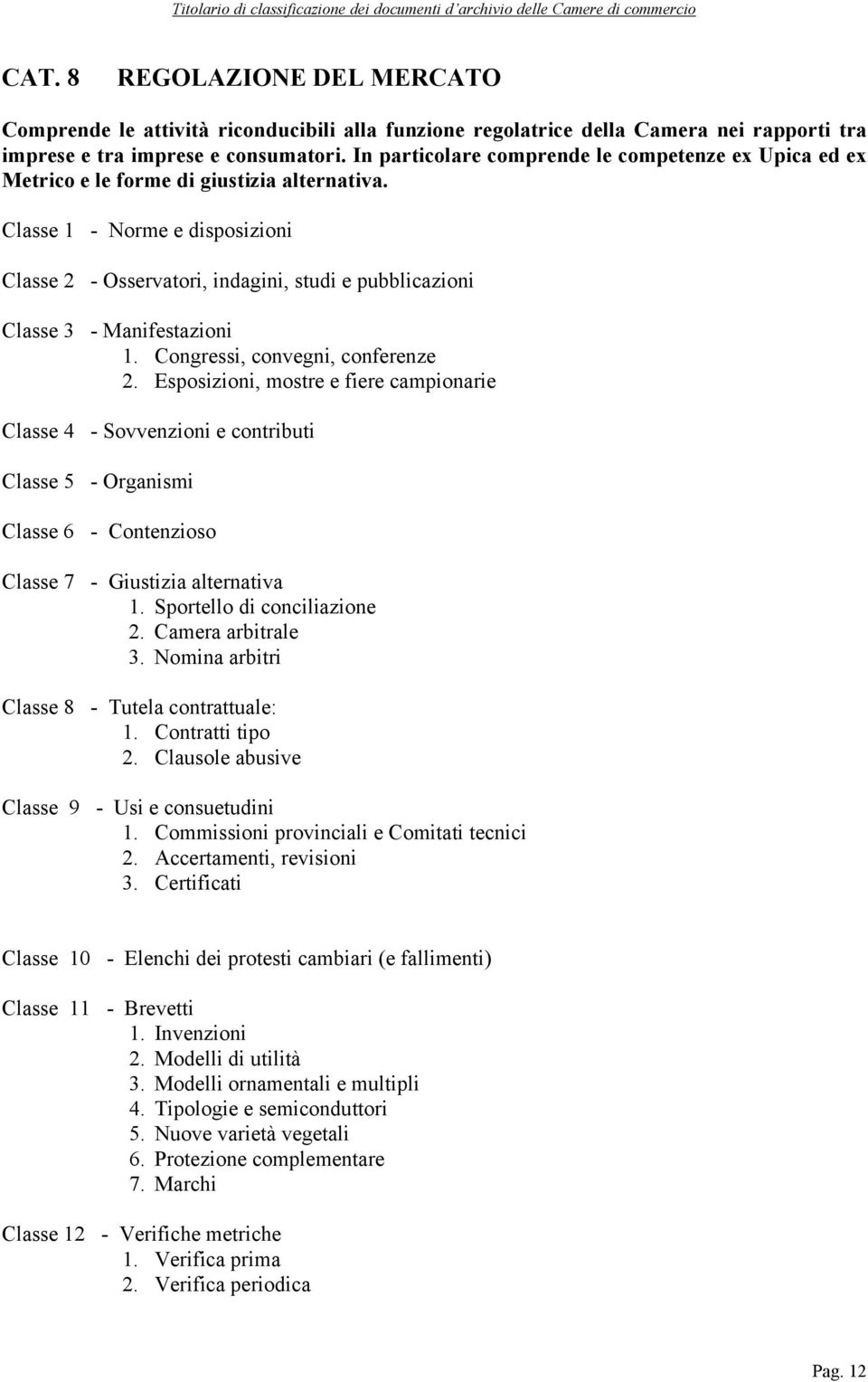 Esposizioni, mostre e fiere campionarie Classe 4 - Sovvenzioni e contributi Classe 5 - Organismi Classe 6 - Contenzioso Classe 7 - Giustizia alternativa 1. Sportello di conciliazione 2.