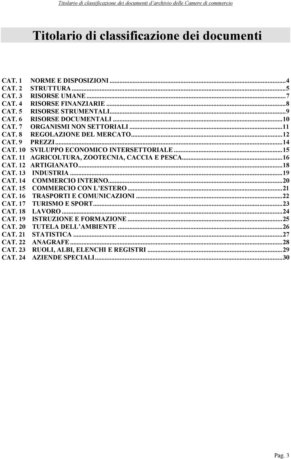 11 AGRICOLTURA, ZOOTECNIA, CACCIA E PESCA...16 CAT. 12 ARTIGIANATO...18 CAT. 13 INDUSTRIA...19 CAT. 14 COMMERCIO INTERNO...20 CAT. 15 COMMERCIO CON L ESTERO...21 CAT. 16 TRASPORTI E COMUNICAZIONI.