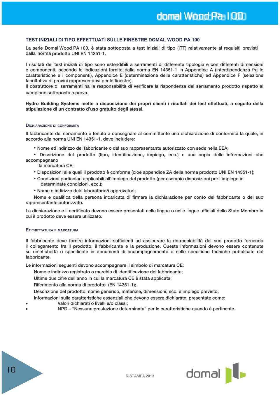 I risultati dei test iniziali di tipo sono estendibili a serramenti di differente tipologia e con differenti dimensioni e componenti, secondo le indicazioni fornite dalla norma EN 14351-1 in