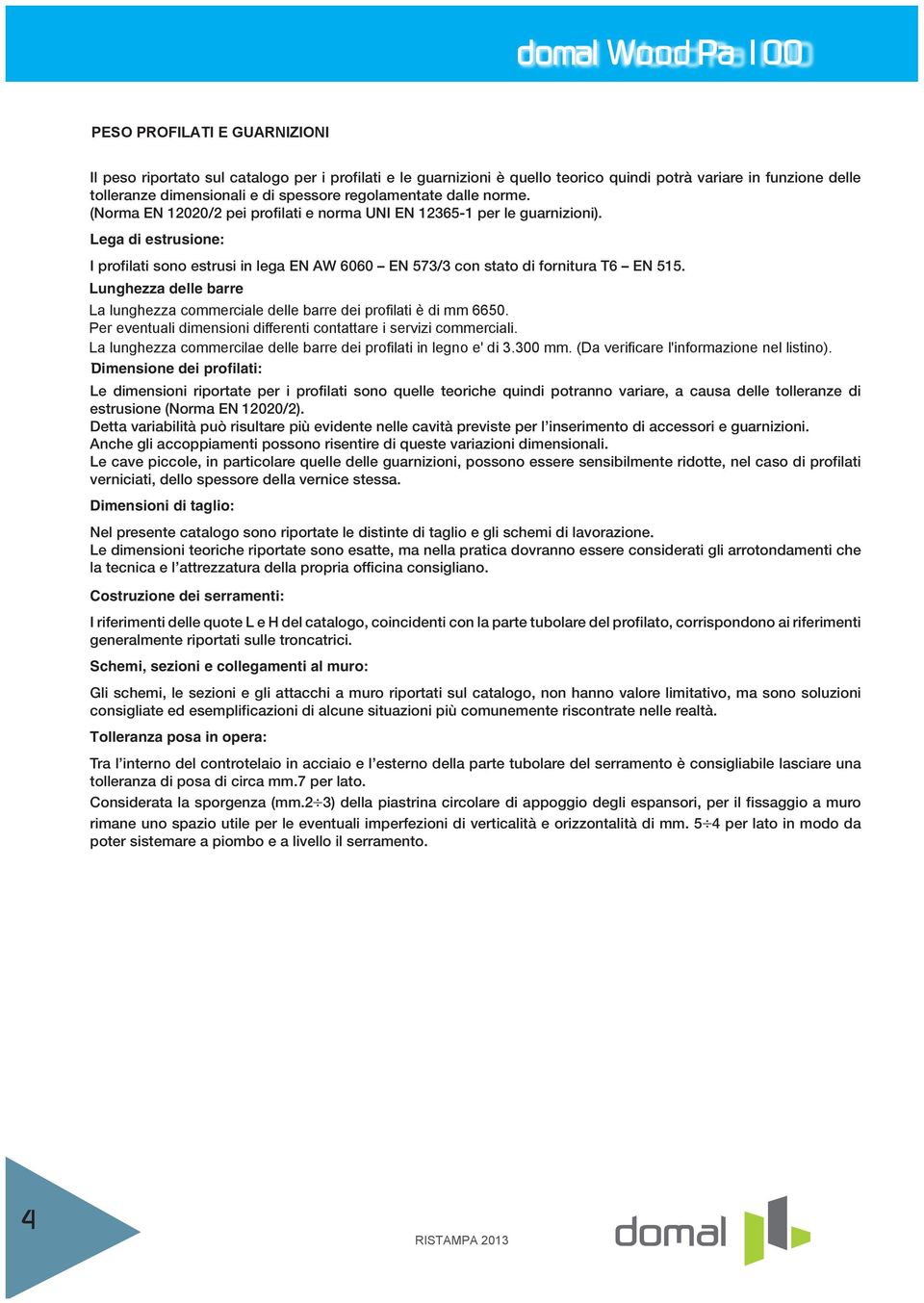 Lega di estrusione: I profilati sono estrusi in lega EN AW 6060 EN 573/3 con stato di fornitura T6 EN 515. Lunghezza delle barre La lunghezza commerciale delle barre dei profilati è di mm 6650.