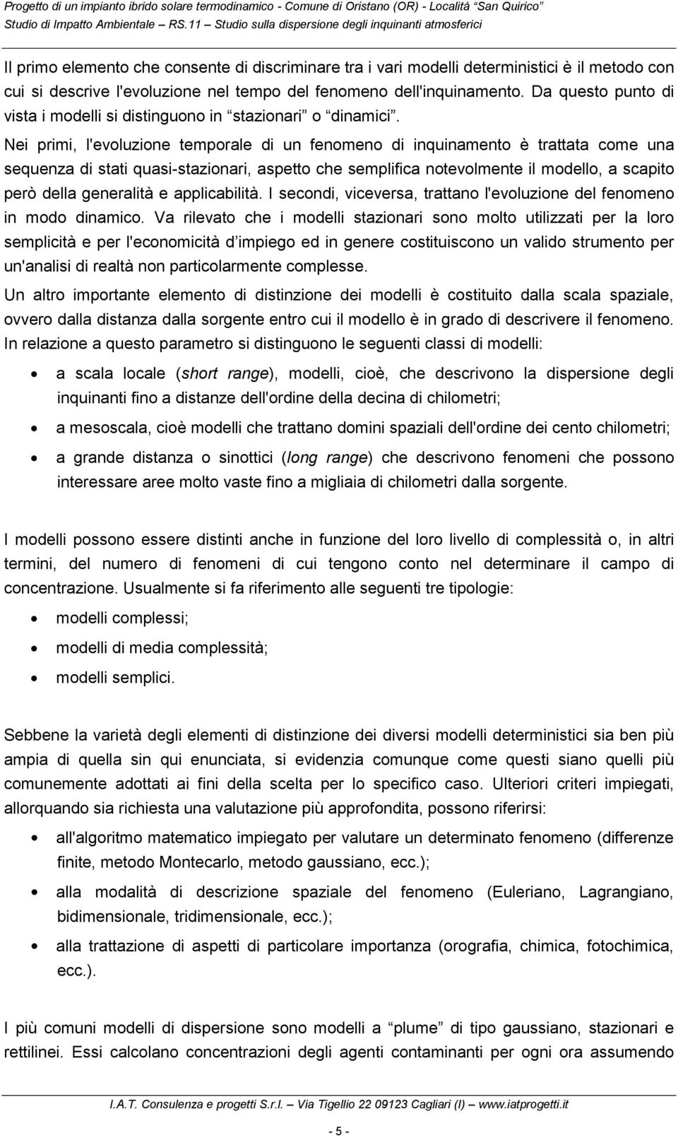 Nei primi, l'evoluzione temporale di un fenomeno di inquinamento è trattata come una sequenza di stati quasi-stazionari, aspetto che semplifica notevolmente il modello, a scapito però della