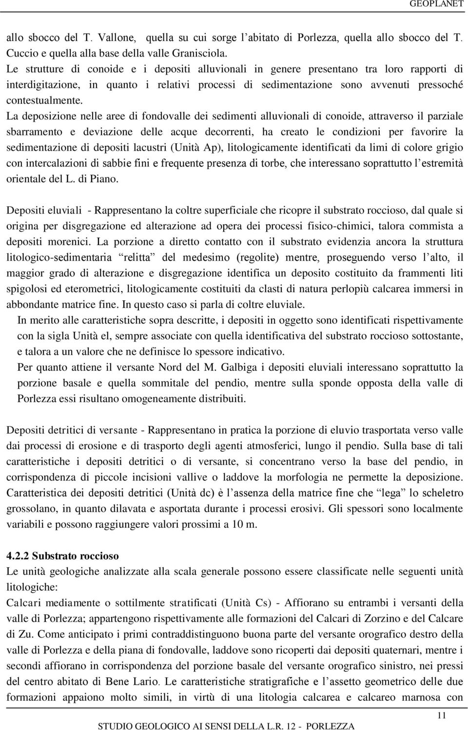 La deposizione nelle aree di fondovalle dei sedimenti alluvionali di conoide, attraverso il parziale sbarramento e deviazione delle acque decorrenti, ha creato le condizioni per favorire la