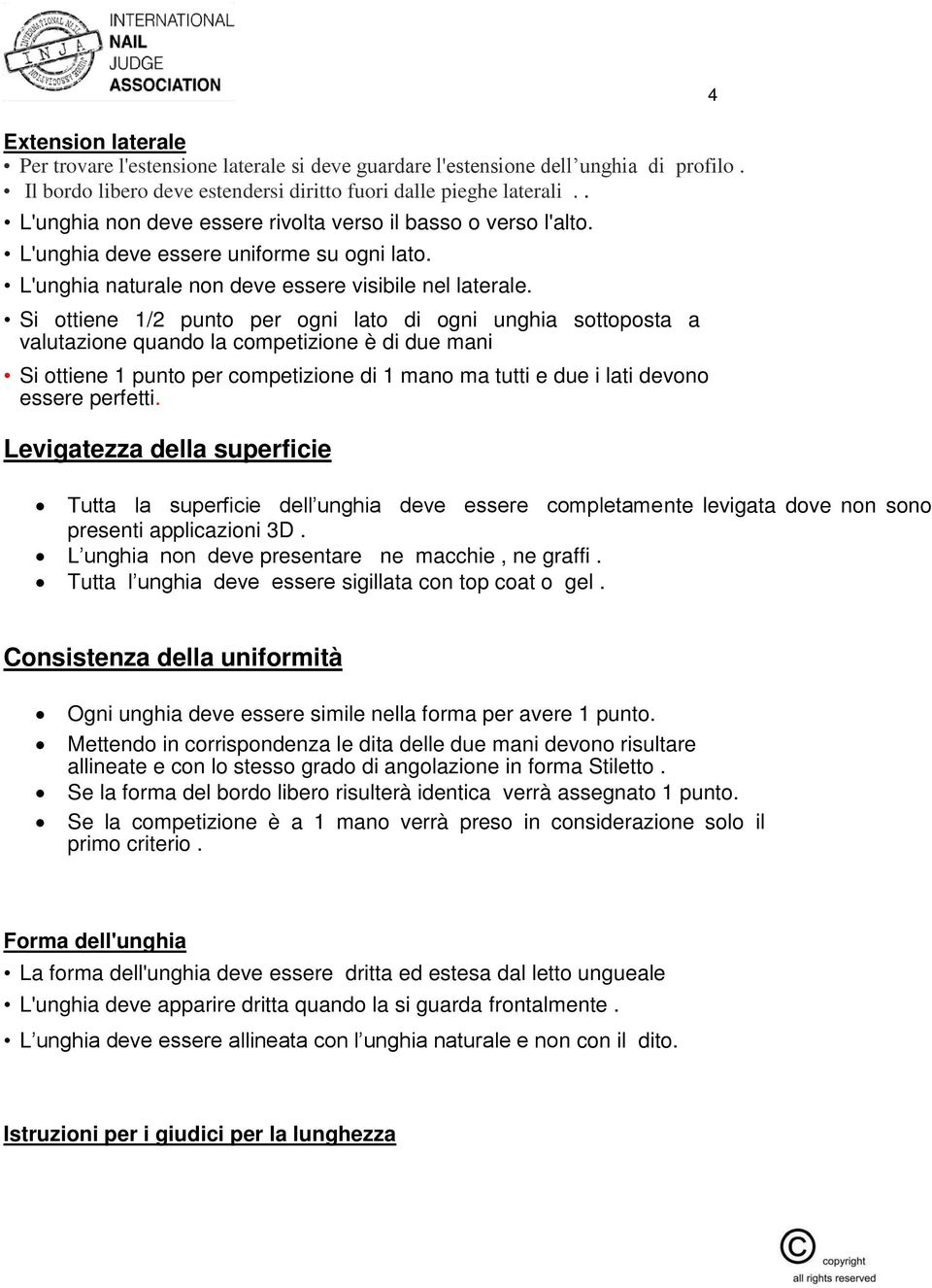 Si ottiene 1/2 punto per ogni lato di ogni unghia sottoposta a valutazione quando la competizione è di due mani Si ottiene 1 punto per competizione di 1 mano ma tutti e due i lati devono essere